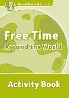 OXFORD READ & DISCOVER. LEVEL 3. FREE TIME AROUND THE WORLD: ACTIVITY BOOK