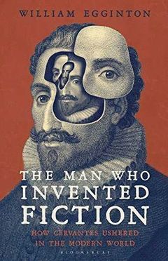 CERVANTES - THE MAN WHO INVENTED FICTION. CERVANTES AND THE MODERN WORLD