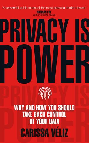 PRIVACY IS POWER: WHY AND HOW YOU SHOULD TAKE BACK CONTROL OF YOUR DATA