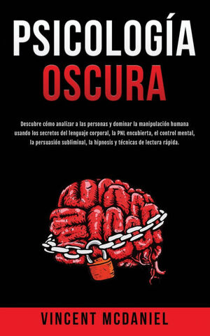 PSICOLOGIA OSCURA: DESCUBRE COMO ANALIZAR A LAS PERSONAS Y DOMINAR LA MANIPULACION HUMANA USANDO LOS SECRETOS DEL LENGUAJE CORPORAL, LA PNL ... LA HIPNOSIS Y TECNICAS DE LECTURA RAPIDA