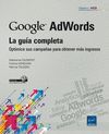 GOOGLE ADWORDS. LA GUIA COMPLETA. OPTIMICE SUS CAMPAÑAS PARA