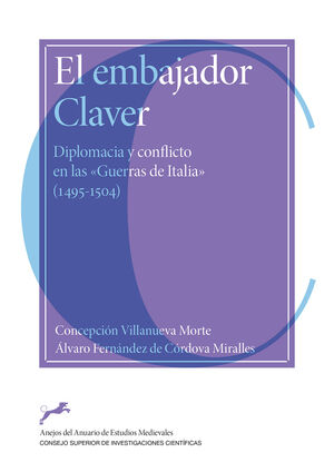 EL EMBAJADOR CLAVER : DIPLOMACIA Y CONFLICTO EN LAS ´GUERRAS DE ITALIA´ (1495-15