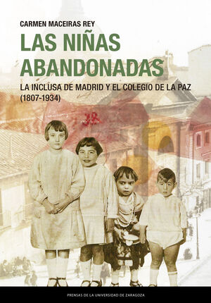 LAS NIÑAS ABANDONADAS. LA INCLUSA DE MADRID Y EL COLEGIO DE LA PAZ (1807 - 1934)