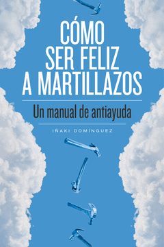 CÓMO SER FELIZ A MARTILLAZOS