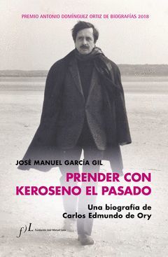 PRENDER CON KEROSENO EL PASADO. UNA BIOGRAFIA DE CARLOS EDMUNDO DE ORY