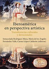 IBEROAMERICA EN PERSPECTIVA ARTISTICA. TRANSFERENCIAS CULTURALES Y DEVOCIONALES