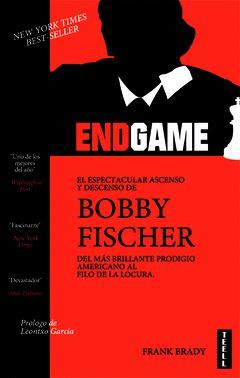 ENDGAME. EL ESPECTACULAR ASCENSO Y DESCENSO DE BOBBY FISCHER DEL MAS BRILLANTE P