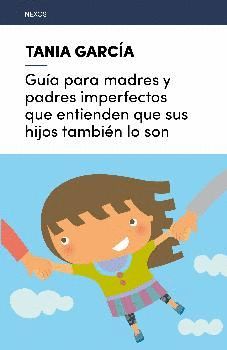 GUIA PARA MADRES Y PADRES IMPERFECTOS QUE ENTIENDEN QUE SUS HIJOS TAMBIEN LO SON