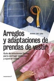 ARREGLOS Y ADAPTACIONES DE PRENDAS DE VESTIR -GUIA DE SOLUCIONES FACILES PARA CO