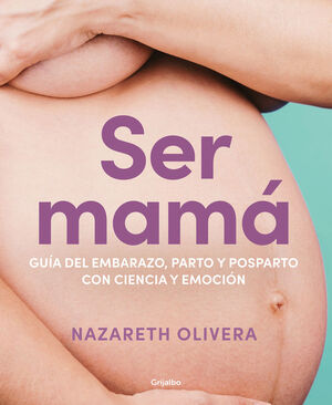 SER MAMA:GUIA DEL EMBARAZO,PARTO Y POSPARTO CON CIENCIA