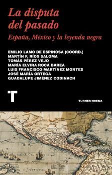 LA DISPUTA DEL PASADO : ESPAÑA, MÉXICO Y LA LEYENDA NEGRA
