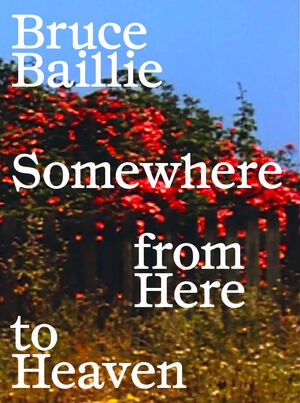 BRUCE BAILLIE. SOMEWHERE FROM HERE TO HEAVEN.