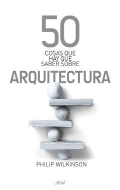 50 COSAS QUE HAY QUE SABER SOBRE ARQUITECTURA. ARIEL-RUST.