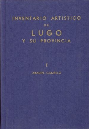 INVENTARIO ARTÍSTICO DE LUGO Y SU PROVINCIA. TOMO I: ABADIN-CAMPELO