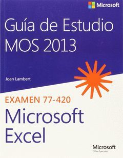 GUÍA DE ESTUDIO MOS 2013 PARA MICROSOFT EXCEL. EXAMEN 77-420