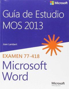 GUÍA DE ESTUDIO MOS 2013 PARA MICROSOFT WORD. EXAMEN 77-418