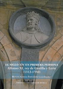 EL SIGLO XIV EN PRIMERA PERSONA ALFONSO XI, REY DE CASTILLA Y LEÓN (1312-1350)