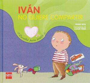IVAN NO QUIERE COMPARTIR.SM-CUENTOS PARA SENTIR-INF-CARTONE