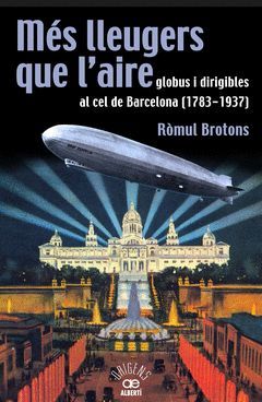 MÉS LLEUGERS QUE L'AIRE, GLOBUS I DIRIGIBLES AL CEL DE BARCELONA (1783-1937)