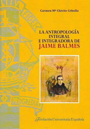 LA ANTROPOLOGÍA INTEGRAL E INTEGRADORA DE JAIME BALMES