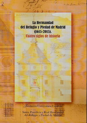 LA HERMANDAD DEL REFUGIO Y PIEDAD DE MADRID (1615-2015). CUATRO SIGLOS DE HISTOR