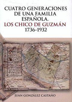 CUATRO GENERACIONES DE UNA FAMILIA ESPAÑOLA. LOS CHICO DE GUZMAN 1736-1932