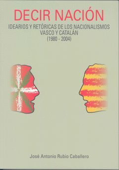 DECIR NACIÓN: IDEARIOS Y RETÓRICAS DE LOS NACIONALISMOS VASCO Y CATALÁN (1980-20