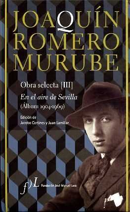 JOAQUÍN ROMERO MURUBE. OBRA SELECTA. EN EL AIRE DE SEVILLA (ÁLBUM 1904-1969)