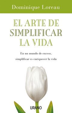 ARTE DE SIMPLIFICAR LA VIDA : EN UN MUNDO DE EXCESO, SIMPLIFICAR ES ENRIQUECER LA VIDA