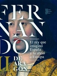 FERNANDO II DE ARAGÓN, EL REY QUE IMAGINÓ ESPAÑA Y LA ABRIÓ A EUROPA