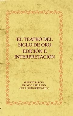 TEATRO DEL SIGLO DE ORO,EL. EDICIÓN E INTERPRETACIÓN. APARECE EN JULIO 2009.