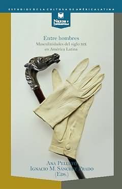 ENTRE HOMBRES: MASCULINIDADES DEL SIGLO XIX EN AMÉRICA LATINA.