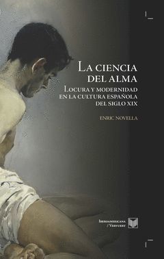 LA CIENCIA DEL ALMA. MEDICINA MENTAL Y ORDEN MORAL EN LA ESPAÑA DEL SIGLO XIX.