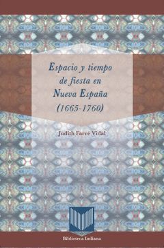 ESPACIO Y TIEMPO DE FIESTA EN NUEVA ESPAÑA (1665-1760). APARECERÁ EN ABRIL DE 20