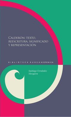 CALDERÓN: TEXTO, REESCRITUTA, SIGNIFICADO Y REPRESENTACIÓN.