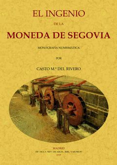 EL INGENIO DE LA MONEDA DE SEGOVIA: MONOGRAFIA HUMISMATICA