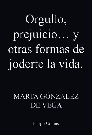 ORGULLO, PREJUICIO Y OTRAS FORMAS DE JODERTE LA VIDA.
