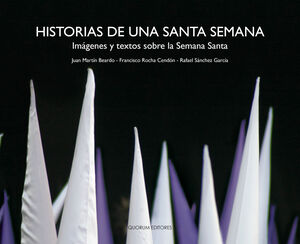 HISTORIAS DE UNA SANTA SEMANA. IMÁGENES Y TEXTOS SOBRE LA SEMANA SANTA