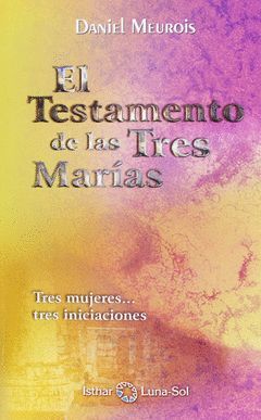 TESTAMENTO DE LAS TRES MARÍAS: RES MUJERES-TRES INICIACIONES.ISTHAR LUNA-SOL