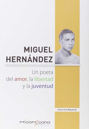 MIGUEL HERNANDEZ UN POETA DEL AMOR, LA LIBERTAD Y LA JUVENTUD