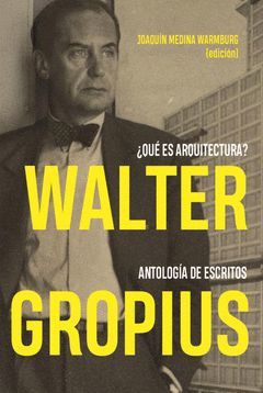 WALTER GROPIUS. ¿QUÉ ES ARQUITECTURA? ANTOLOGÍA DE ESCRITOS
