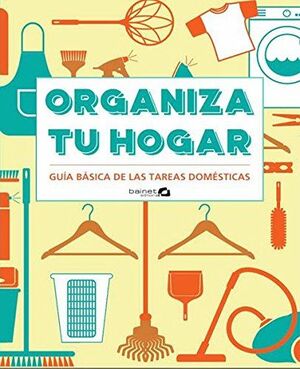 ORGANIZA TU HOGAR GUIA BASICA DE LAS TAREAS DOMESTICAS