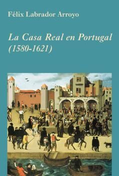 LA CASA REAL EN PORTUGAL (1580-1621)