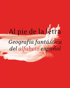 AL PIE DE LA LETRA. GEOGRAFIA FANTASTICA DEL ALFABETO ESPAÑOL.FUNDACION J.M.LARA