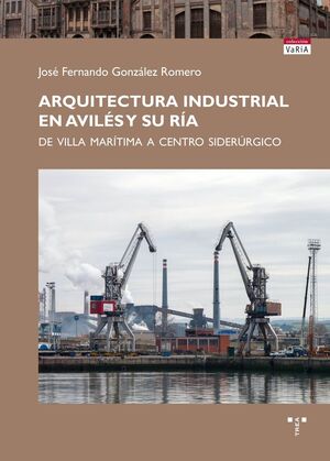 ARQUITECTURA INDUSTRIAL EN AVILÉS Y SU RÍA. DE VILLA MAR´TIMA A CENTRO