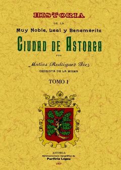 ASTORGA. HISTORIA DE LA MUY NOBLE, LEAL Y BENEMÉRITA CIUDAD (TOMO 1)