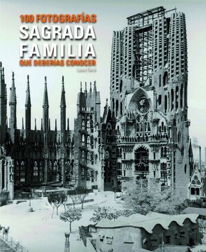 SAGRADA FAMILIA. 100 FOTOS QUE HAS DE CONEIXER