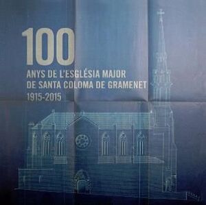 100 ANYS DE L'ESGÉSIA MAJOR DE SANTA COLOMA DE GRAMANET, 1915-2015