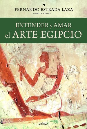 ENTENDER Y AMAR EL ARTE EGIPCIO. CRITICA-TIEMPO DE HISTORIA-DURA