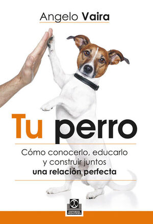 TU PERRO. CÓMO CONOCERLO, EDUCARLO Y CONSTRUIR JUNTOS UNA RELACIÓN PERFECTA